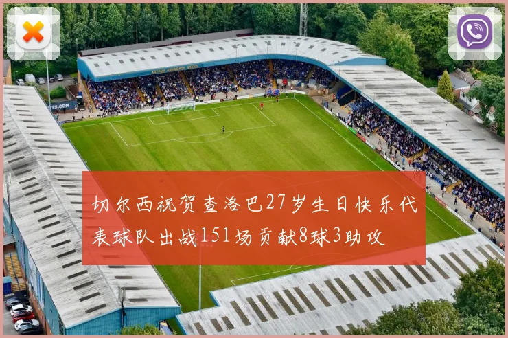 切尔西祝贺查洛巴27岁生日快乐代表球队出战151场贡献8球3助攻