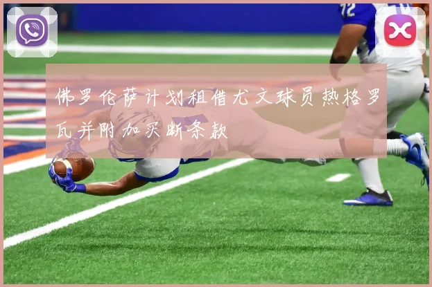佛罗伦萨计划租借尤文球员热格罗瓦并附加买断条款