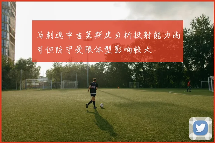 马刺选中吉莱斯皮分析投射能力尚可但防守受限体型影响较大