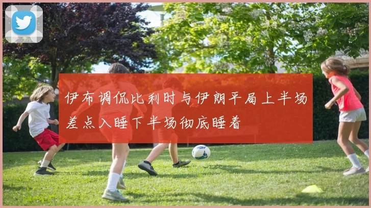 伊布调侃比利时与伊朗平局上半场差点入睡下半场彻底睡着