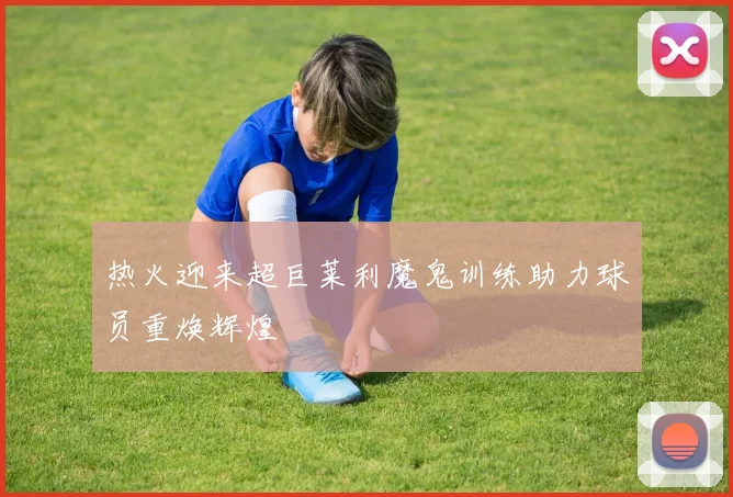 热火迎来超巨莱利魔鬼训练助力球员重焕辉煌